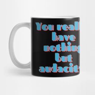 You Really Have Nothing But Audacity Mug